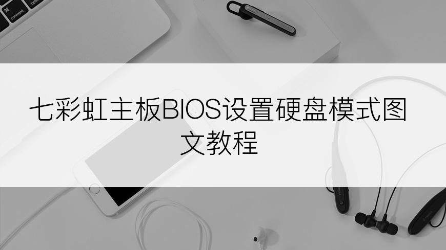 七彩虹主板BIOS设置硬盘模式图文教程