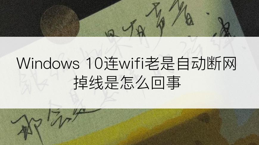 Windows 10连wifi老是自动断网掉线是怎么回事