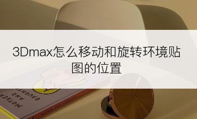 3Dmax怎么移动和旋转环境贴图的位置