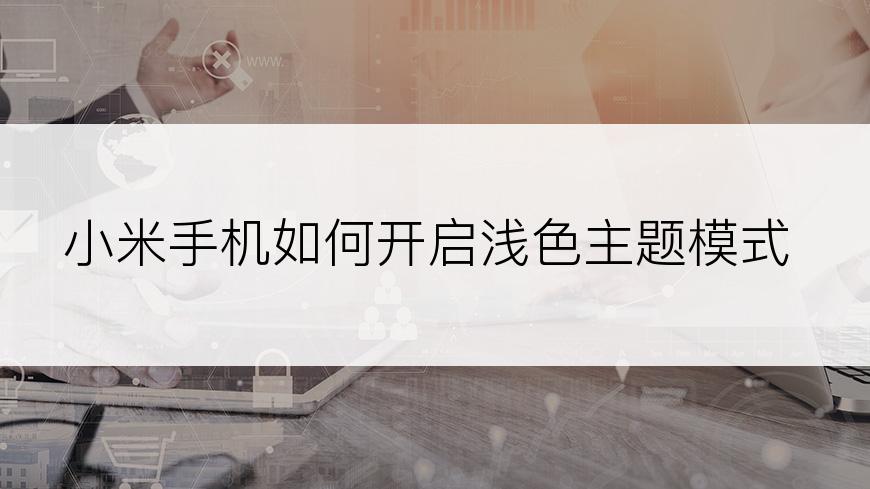 小米手机如何开启浅色主题模式