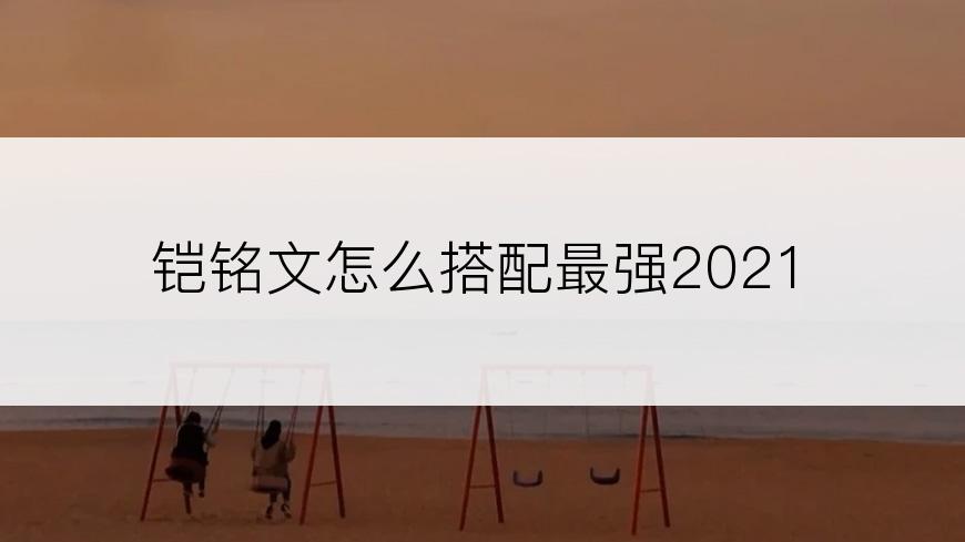 铠铭文怎么搭配最强2021