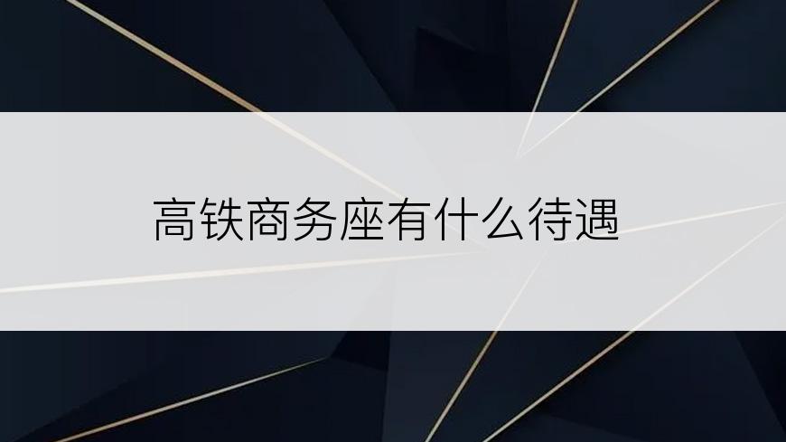 高铁商务座有什么待遇