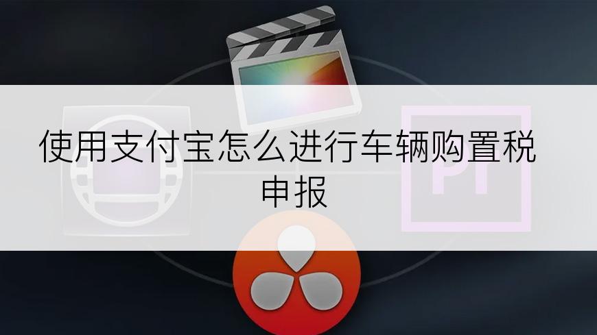 使用支付宝怎么进行车辆购置税申报