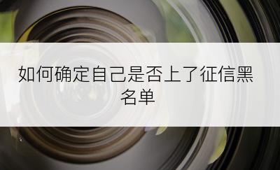 如何确定自己是否上了征信黑名单