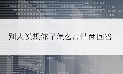 别人说想你了怎么高情商回答