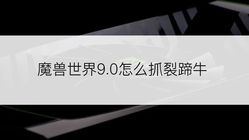 魔兽世界9.0怎么抓裂蹄牛