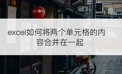 excel如何将两个单元格的内容合并在一起