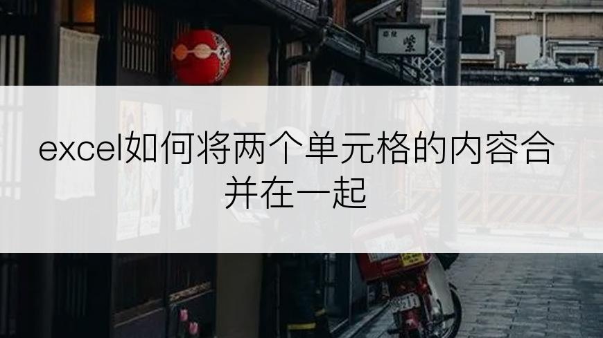 excel如何将两个单元格的内容合并在一起