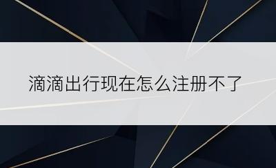 滴滴出行现在怎么注册不了