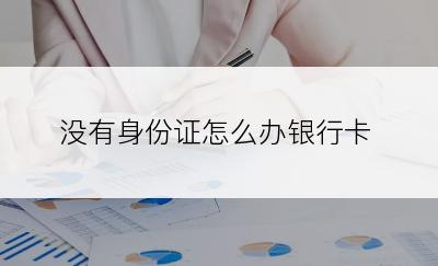 没有身份证怎么办银行卡