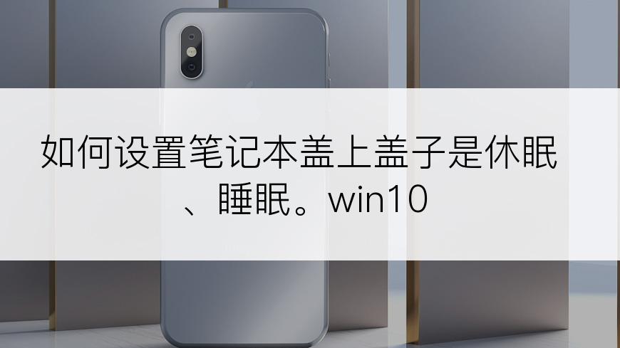 如何设置笔记本盖上盖子是休眠、睡眠。win10