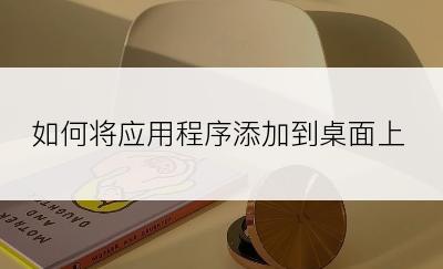 如何将应用程序添加到桌面上