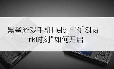 黑鲨游戏手机Helo上的”Shark时刻”如何开启