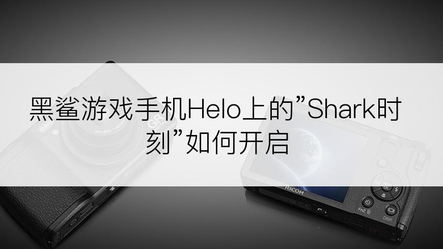 黑鲨游戏手机Helo上的”Shark时刻”如何开启