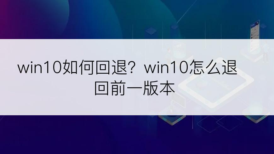 win10如何回退？win10怎么退回前一版本