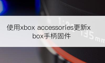 使用xbox accessories更新xbox手柄固件