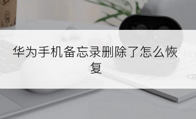 华为手机备忘录删除了怎么恢复