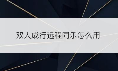 双人成行远程同乐怎么用