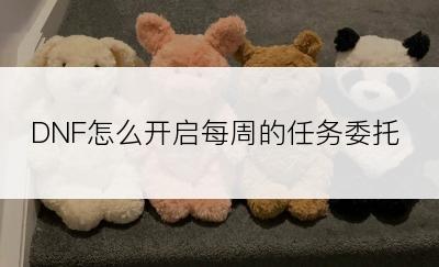 DNF怎么开启每周的任务委托