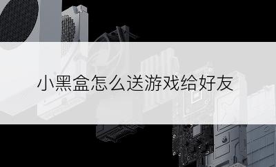 小黑盒怎么送游戏给好友