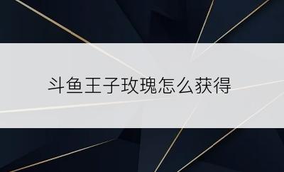 斗鱼王子玫瑰怎么获得