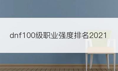 dnf100级职业强度排名2021