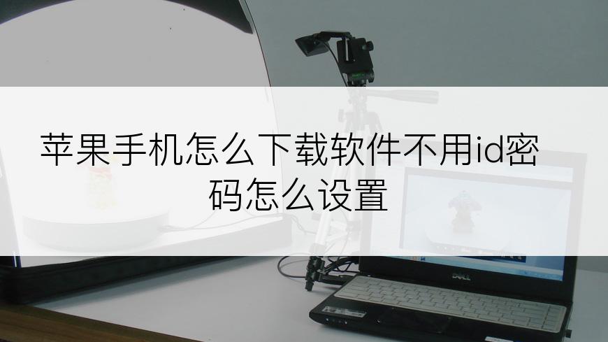 苹果手机怎么下载软件不用id密码怎么设置