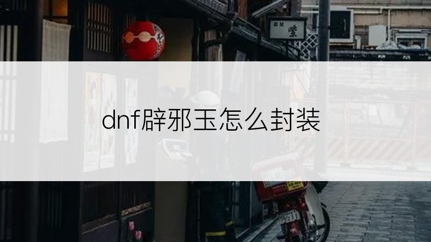 dnf辟邪玉怎么封装