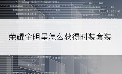 荣耀全明星怎么获得时装套装