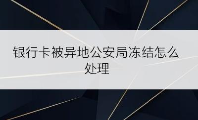 银行卡被异地公安局冻结怎么处理