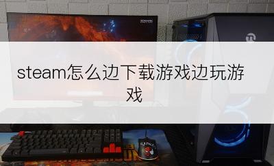 steam怎么边下载游戏边玩游戏