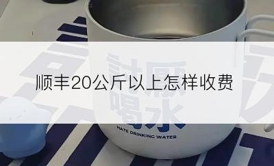 顺丰20公斤以上怎样收费