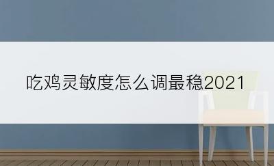 吃鸡灵敏度怎么调最稳2021