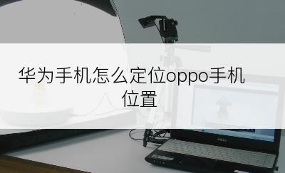 华为手机怎么定位oppo手机位置