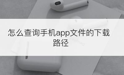 怎么查询手机app文件的下载路径