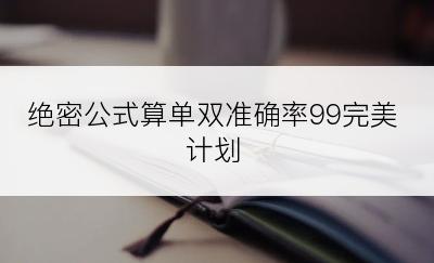 绝密公式算单双准确率99完美计划