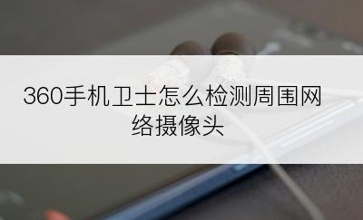 360手机卫士怎么检测周围网络摄像头