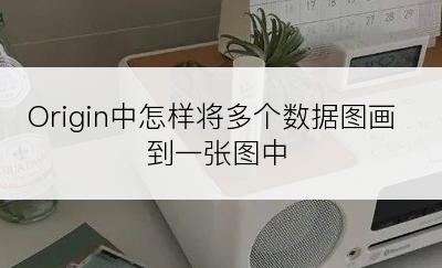 Origin中怎样将多个数据图画到一张图中