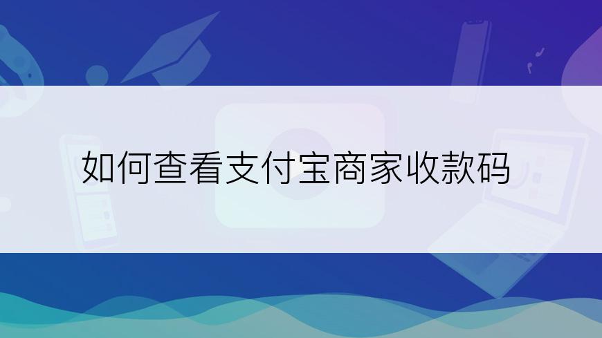 如何查看支付宝商家收款码