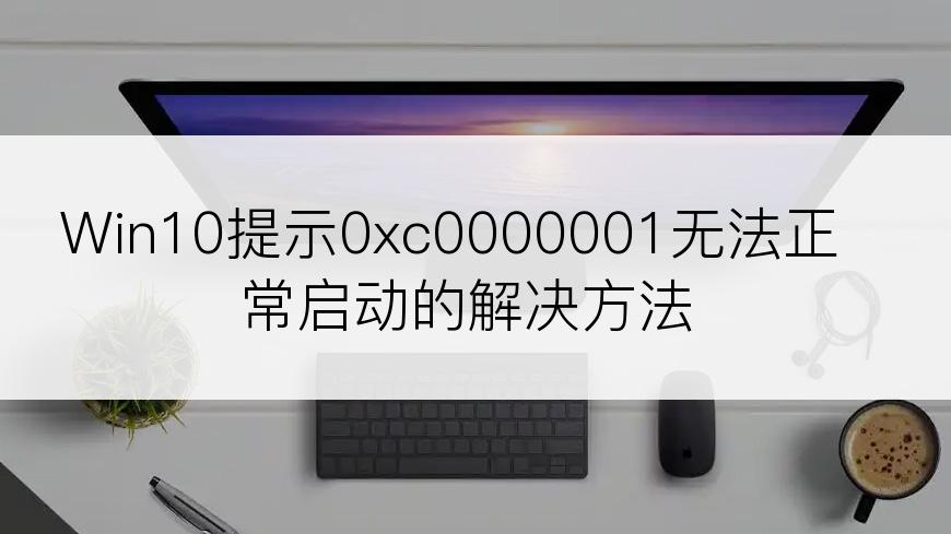 Win10提示0xc0000001无法正常启动的解决方法