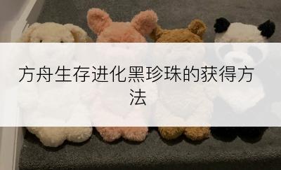 方舟生存进化黑珍珠的获得方法