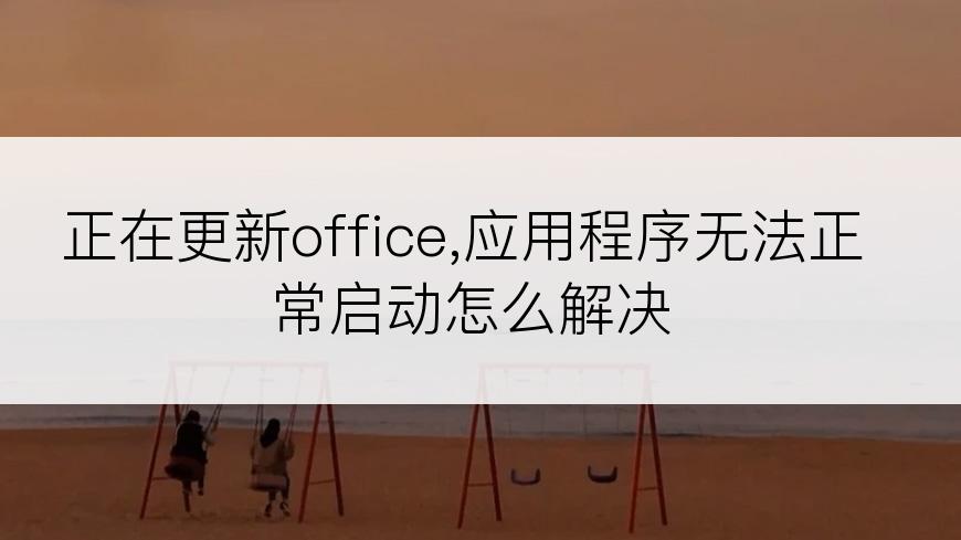 正在更新office,应用程序无法正常启动怎么解决