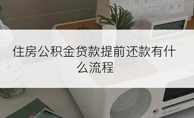 住房公积金贷款提前还款有什么流程