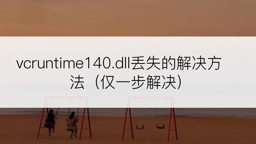 vcruntime140.dll丢失的解决方法（仅一步解决）