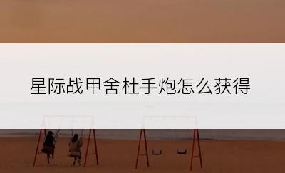 星际战甲舍杜手炮怎么获得