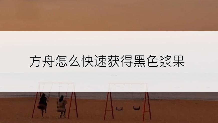 方舟怎么快速获得黑色浆果