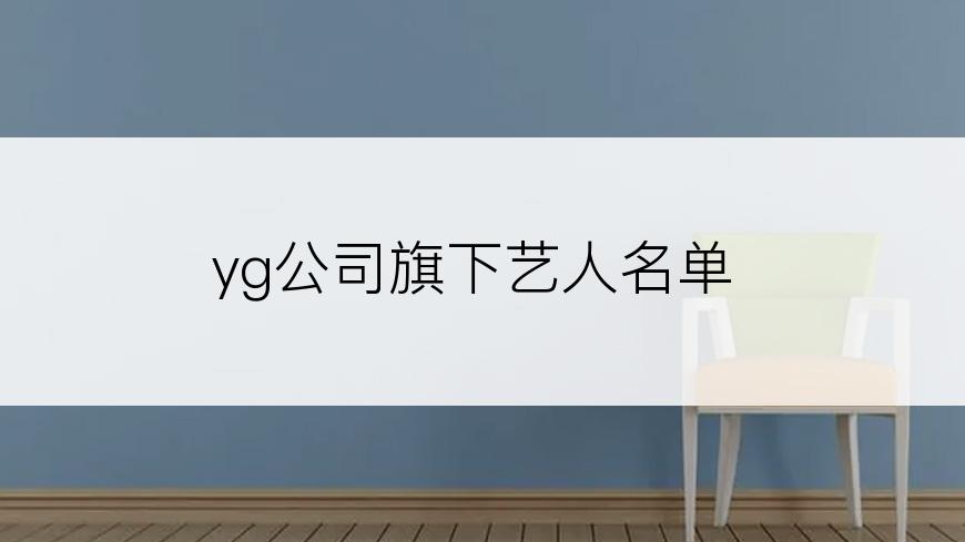 yg公司旗下艺人名单