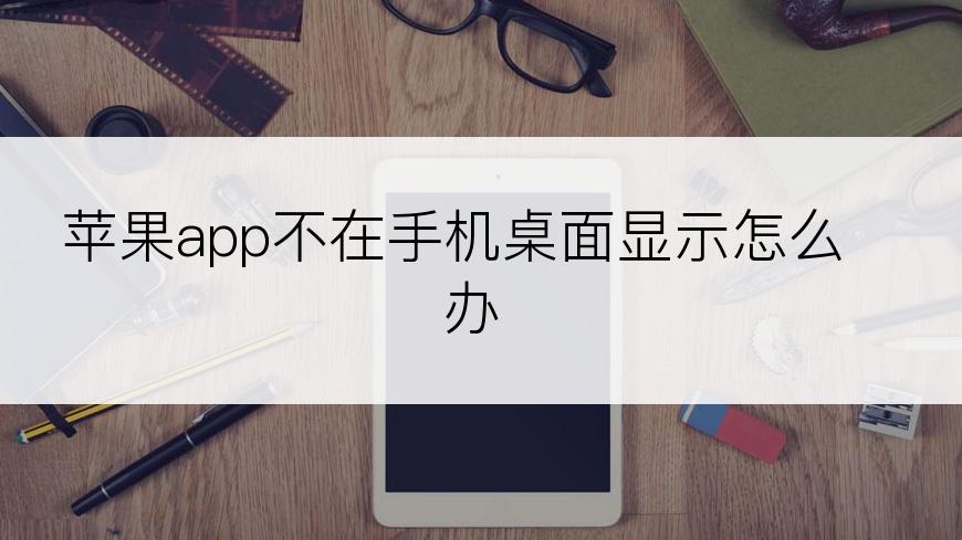 苹果app不在手机桌面显示怎么办