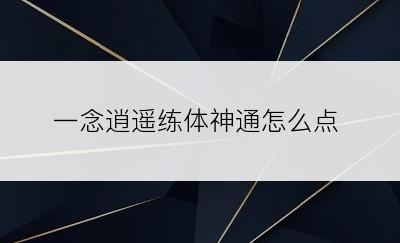 一念逍遥练体神通怎么点