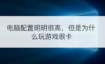 电脑配置明明很高，但是为什么玩游戏很卡